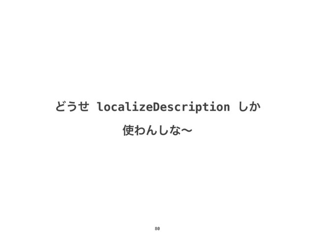 80
Ͳ͏ͤ localizeDescription ͔͠
࢖ΘΜ͠ͳʙ
