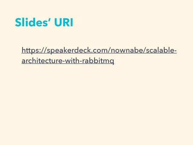 Slides’ URI
https://speakerdeck.com/nownabe/scalable-
architecture-with-rabbitmq
