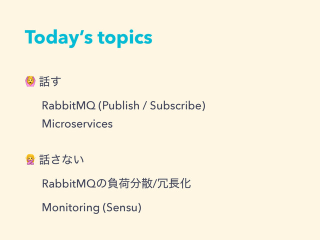 Today’s topics
 ࿩͢
RabbitMQ (Publish / Subscribe)
Microservices
 ࿩͞ͳ͍
RabbitMQͷෛՙ෼ࢄ/৑௕Խ
Monitoring (Sensu)
