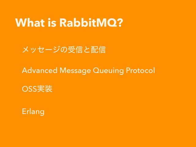 What is RabbitMQ?
ϝοηʔδͷड৴ͱ഑৴
Advanced Message Queuing Protocol
OSS࣮૷
Erlang
