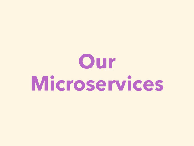 Our
Microservices
