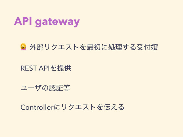 API gateway
 ֎෦ϦΫΤετΛ࠷ॳʹॲཧ͢Δड෇৖
REST APIΛఏڙ
Ϣʔβͷೝূ౳
ControllerʹϦΫΤετΛ఻͑Δ
