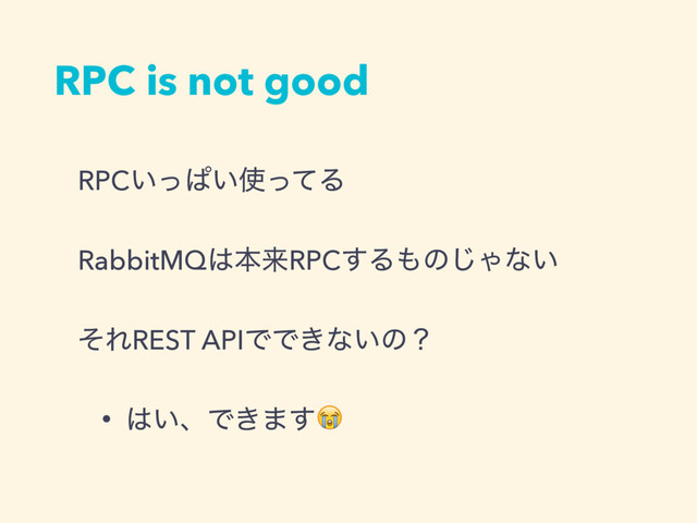 RPC is not good
RPC͍ͬͺ͍࢖ͬͯΔ
RabbitMQ͸ຊདྷRPC͢Δ΋ͷ͡Όͳ͍
ͦΕREST APIͰͰ͖ͳ͍ͷʁ
• ͸͍ɺͰ͖·͢
