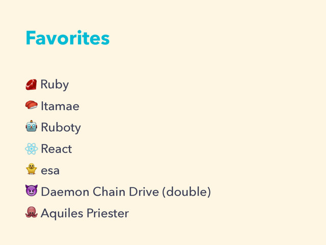 Favorites
Ruby
 Itamae
 Ruboty
React
 esa
 Daemon Chain Drive (double)
 Aquiles Priester
