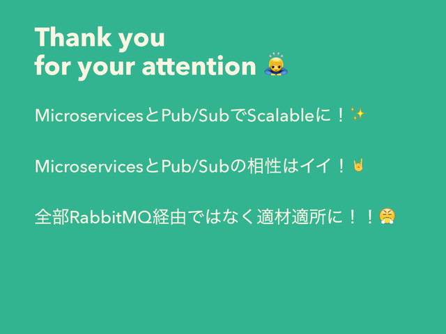 Thank you
for your attention 
MicroservicesͱPub/SubͰScalableʹʂ✨
MicroservicesͱPub/Subͷ૬ੑ͸ΠΠʂ
શ෦RabbitMQܦ༝Ͱ͸ͳ͘దࡐదॴʹʂʂ
