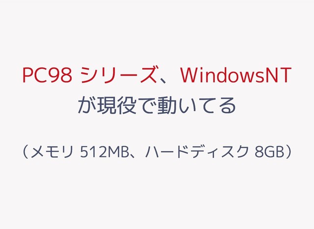 PC98 シリーズ
PC98 シリーズ、
、WindowsNT
WindowsNT
が現役で動いてる
が現役で動いてる
（メモリ 512MB、ハードディスク 8GB）
（メモリ 512MB、ハードディスク 8GB）
