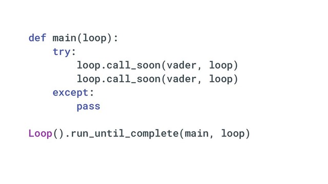 def main(loop):
try:
loop.call_soon(vader, loop)
loop.call_soon(vader, loop)
except:
pass
Loop().run_until_complete(main, loop)
