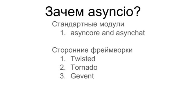 Зачем asyncio?
Стандартные модули
1. asyncore and asynchat
Сторонние фреймворки
1. Twisted
2. Tornado
3. Gevent
