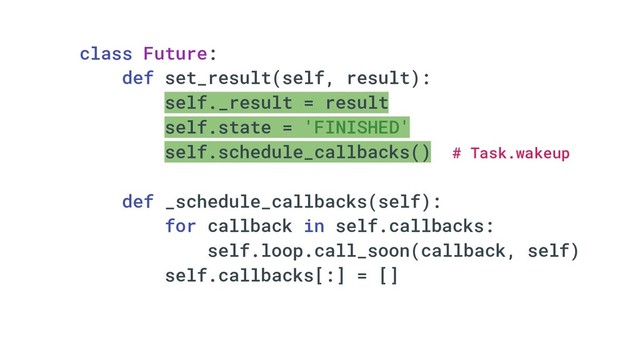 class Future:
def set_result(self, result):
self._result = result
self.state = 'FINISHED'
self.schedule_callbacks() # Task.wakeup
def _schedule_callbacks(self):
for callback in self.callbacks:
self.loop.call_soon(callback, self)
self.callbacks[:] = []
