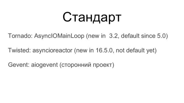 Стандарт
Tornado: AsyncIOMainLoop (new in 3.2, default since 5.0)
Twisted: asyncioreactor (new in 16.5.0, not default yet)
Gevent: aiogevent (сторонний проект)
