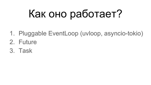 Как оно работает?
1. Pluggable EventLoop (uvloop, asyncio-tokio)
2. Future
3. Task
