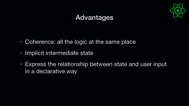 • Coherence: all the logic at the same place

• Implicit intermediate state

• Express the relationship between state and user input
in a declarative way
Advantages
