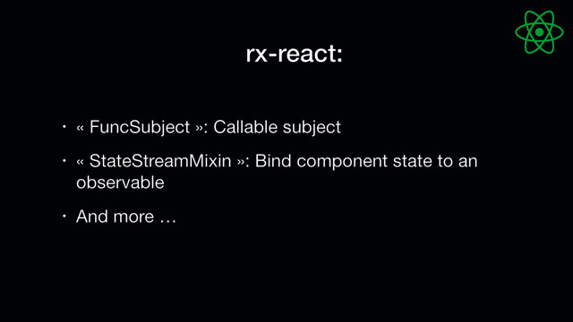 rx-react:
• « FuncSubject »: Callable subject

• « StateStreamMixin »: Bind component state to an
observable

• And more …

