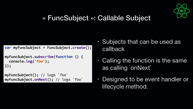 « FuncSubject »: Callable Subject
• Subjects that can be used as
callback

• Calling the function is the same
as calling `onNext`

• Designed to be event handler or
lifecycle method.
