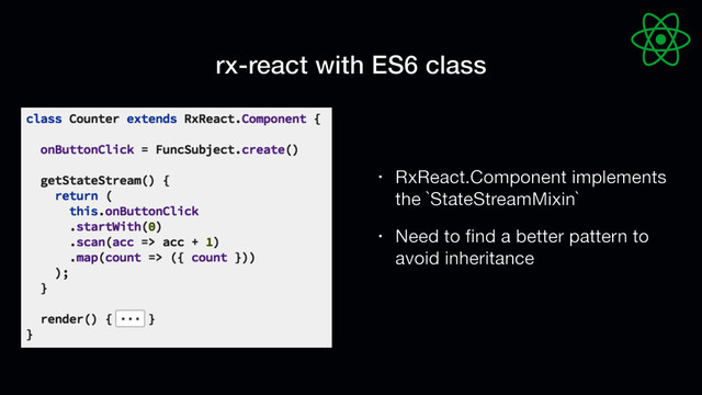 rx-react with ES6 class
• RxReact.Component implements
the `StateStreamMixin`

• Need to ﬁnd a better pattern to
avoid inheritance
