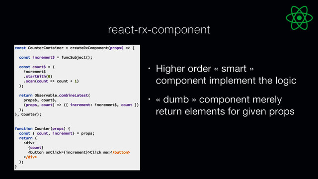 react-rx-component
• Higher order « smart »
component implement the logic

• « dumb » component merely
return elements for given props
