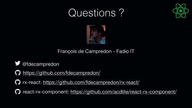 François de Campredon - Fadio IT
@fdecampredon
https://github.com/fdecampredon/
Questions ?
rx-react: https://github.com/fdecampredon/rx-react/
react-rx-component: https://github.com/acdlite/react-rx-component/
