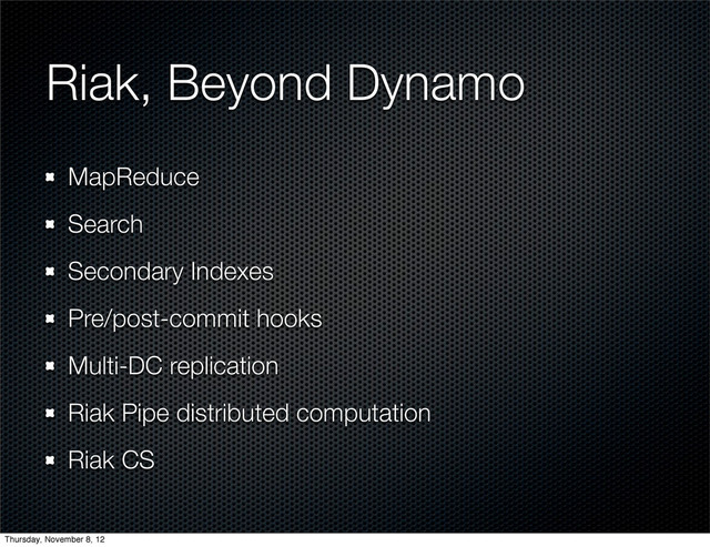 Riak, Beyond Dynamo
MapReduce
Search
Secondary Indexes
Pre/post-commit hooks
Multi-DC replication
Riak Pipe distributed computation
Riak CS
Thursday, November 8, 12
