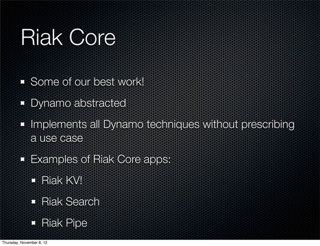 Riak Core
Some of our best work!
Dynamo abstracted
Implements all Dynamo techniques without prescribing
a use case
Examples of Riak Core apps:
Riak KV!
Riak Search
Riak Pipe
Thursday, November 8, 12
