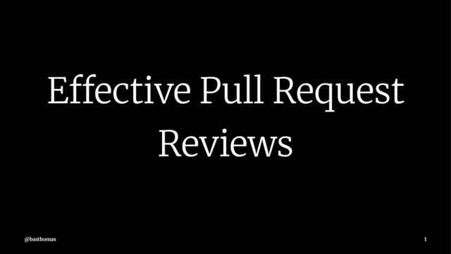Effective Pull Request
Reviews
@basthomas 1
