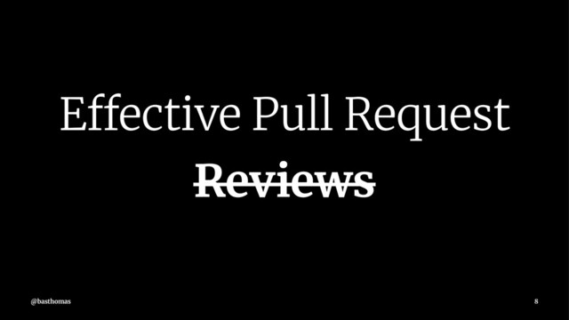 Effective Pull Request
Reviews
@basthomas 8
