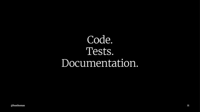 Code.
Tests.
Documentation.
@basthomas 11
