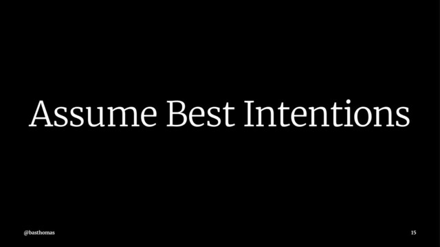 Assume Best Intentions
@basthomas 15
