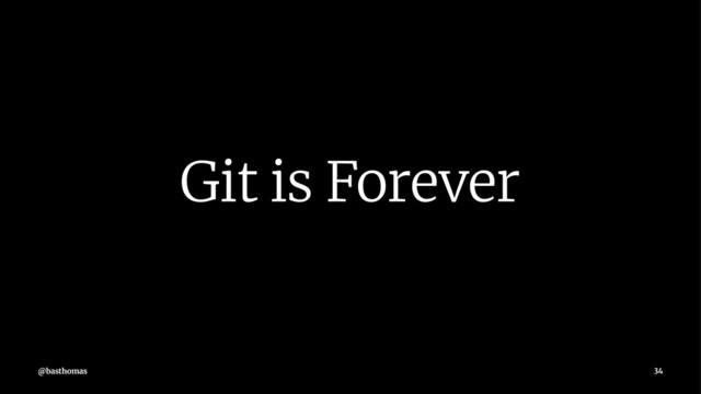 Git is Forever
@basthomas 34
