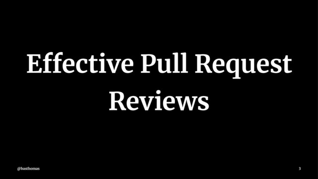 Effective Pull Request
Reviews
@basthomas 3
