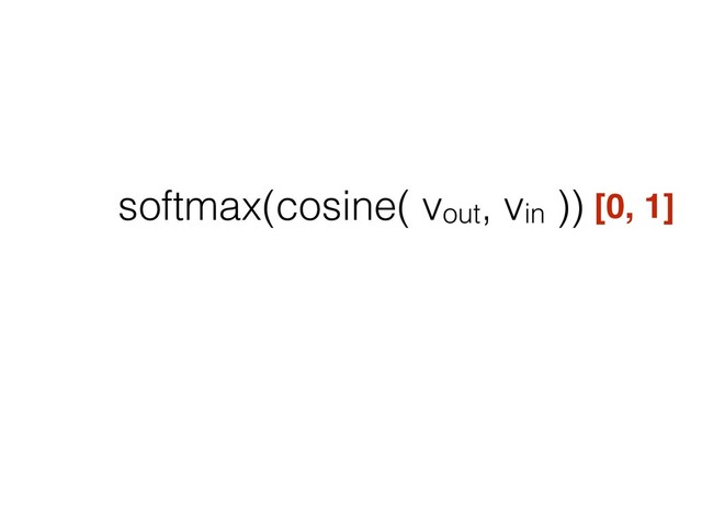 softmax(cosine( vout, vin )) [0, 1]

