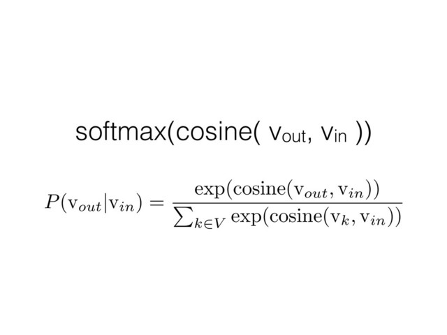 softmax(cosine( vout, vin ))
P
(vout
|
vin) =
exp(cosine(vout
,
vin))
P
k
2
V exp(cosine(vk
,
vin))
