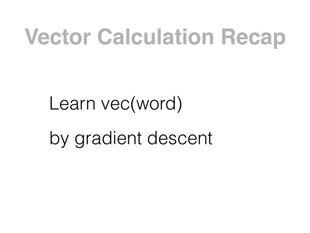 Vector Calculation Recap
Learn vec(word)
by gradient descent
