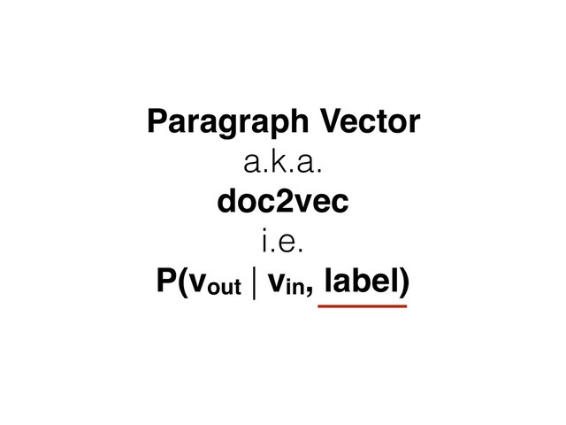 Paragraph Vector
a.k.a.
doc2vec
i.e.
P(vout | vin, label)
