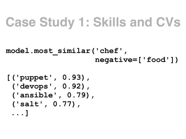Case Study 1: Skills and CVs
model.most_similar('chef', 
negative=['food'])
[('puppet', 0.93),
('devops', 0.92),
('ansible', 0.79),
('salt', 0.77),
...]
