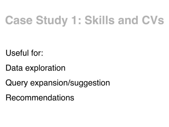 Case Study 1: Skills and CVs
Useful for:
Data exploration
Query expansion/suggestion
Recommendations
