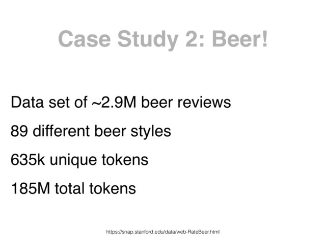 Case Study 2: Beer!
Data set of ~2.9M beer reviews
89 different beer styles
635k unique tokens
185M total tokens
https://snap.stanford.edu/data/web-RateBeer.html
