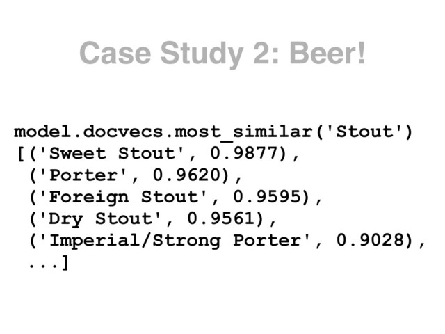 Case Study 2: Beer!
model.docvecs.most_similar('Stout')
[('Sweet Stout', 0.9877),
('Porter', 0.9620),
('Foreign Stout', 0.9595),
('Dry Stout', 0.9561),
('Imperial/Strong Porter', 0.9028),
...]
