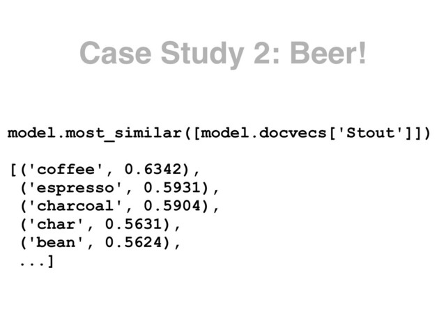 Case Study 2: Beer!
model.most_similar([model.docvecs['Stout']])
 
[('coffee', 0.6342),
('espresso', 0.5931),
('charcoal', 0.5904),
('char', 0.5631),
('bean', 0.5624),
...]
