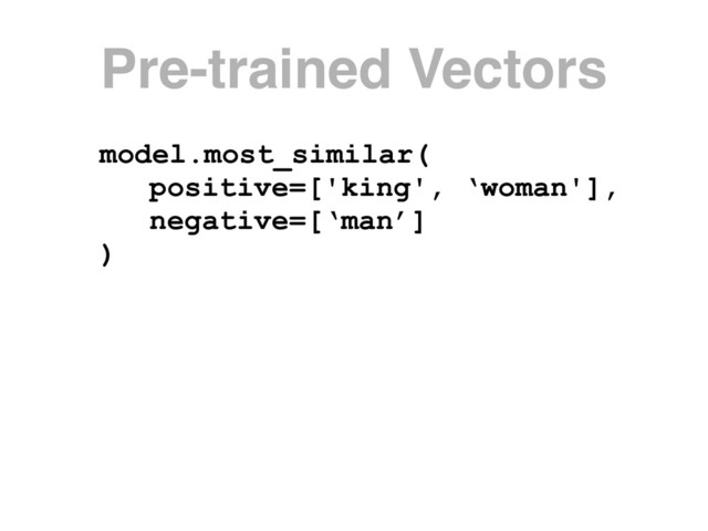 model.most_similar(
positive=['king', ‘woman'],
negative=[‘man’]
)
Pre-trained Vectors
