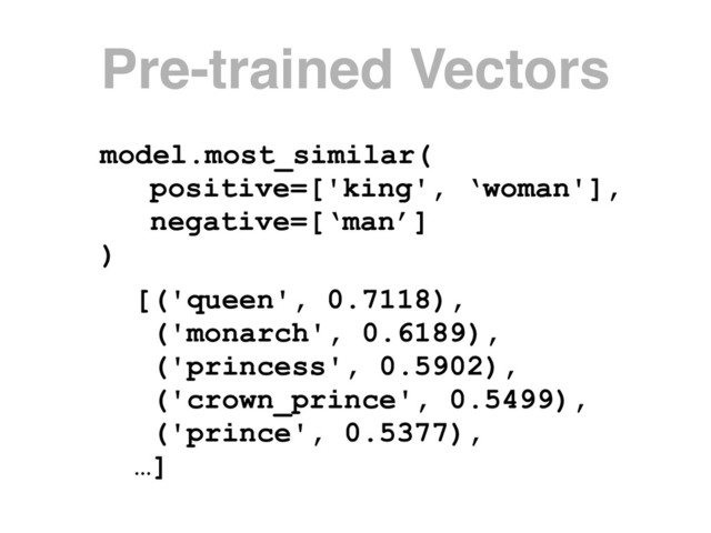 model.most_similar(
positive=['king', ‘woman'],
negative=[‘man’]
)
[('queen', 0.7118),
('monarch', 0.6189),
('princess', 0.5902),
('crown_prince', 0.5499),
('prince', 0.5377),
…]
Pre-trained Vectors

