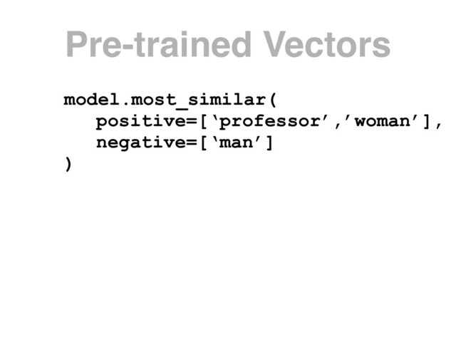 model.most_similar(
positive=[‘professor’,’woman’],
negative=[‘man’]
)
Pre-trained Vectors
