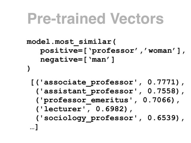 model.most_similar(
positive=[‘professor’,’woman’],
negative=[‘man’]
)
[('associate_professor', 0.7771),
('assistant_professor', 0.7558),
('professor_emeritus', 0.7066),
('lecturer', 0.6982),
('sociology_professor', 0.6539),
…]
Pre-trained Vectors
