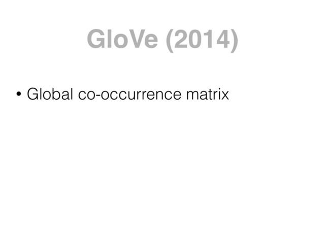 GloVe (2014)
• Global co-occurrence matrix
