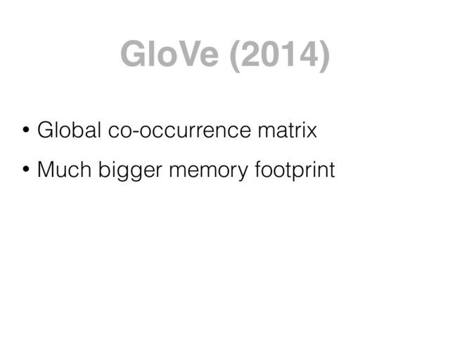 GloVe (2014)
• Global co-occurrence matrix
• Much bigger memory footprint
