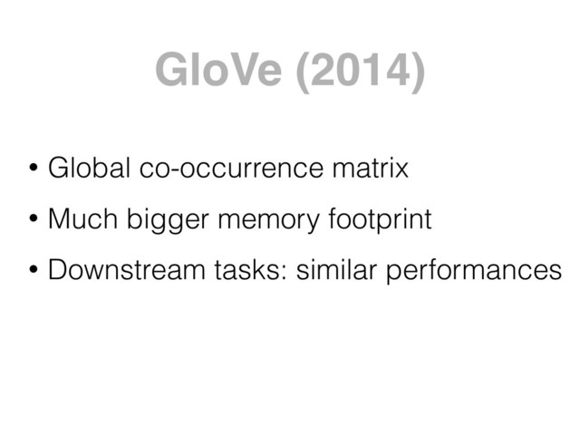 GloVe (2014)
• Global co-occurrence matrix
• Much bigger memory footprint
• Downstream tasks: similar performances
