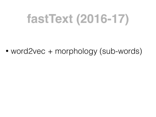 • word2vec + morphology (sub-words)
fastText (2016-17)
