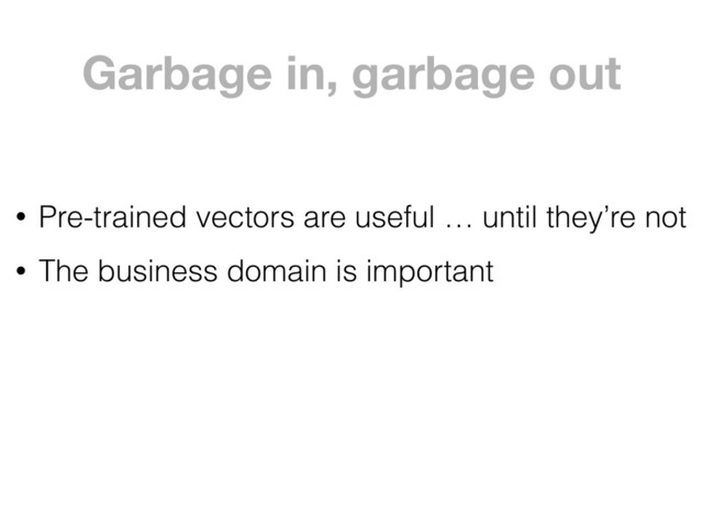 Garbage in, garbage out
• Pre-trained vectors are useful … until they’re not
• The business domain is important
