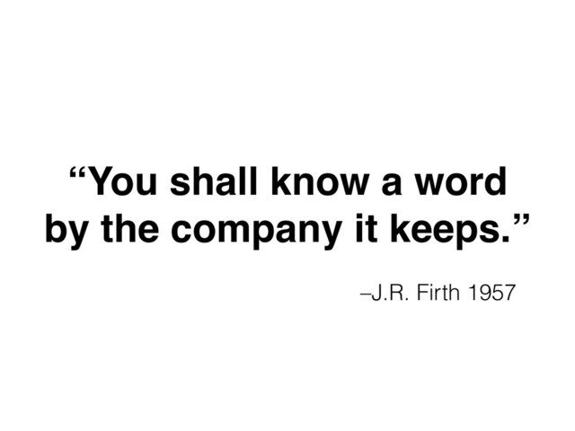 –J.R. Firth 1957
“You shall know a word  
by the company it keeps.”
