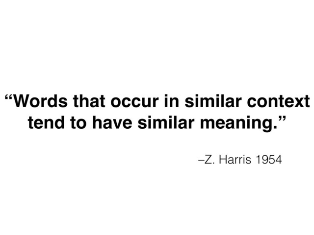 –Z. Harris 1954
“Words that occur in similar context
tend to have similar meaning.”
