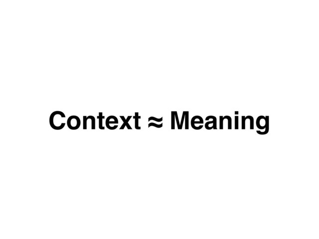 Context ≈ Meaning
